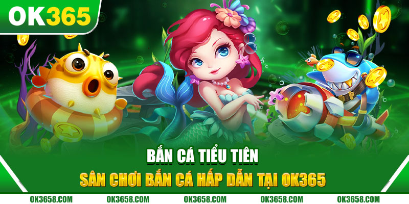 Bắn Cá Tiểu Tiên - Sân chơi bắn cá hấp dẫn tại OK365